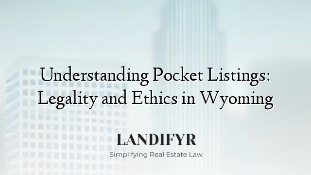 Understanding Pocket Listings: Legality and Ethics in Wyoming