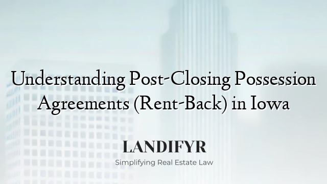 Understanding Post-Closing Possession Agreements (Rent-Back) in Iowa