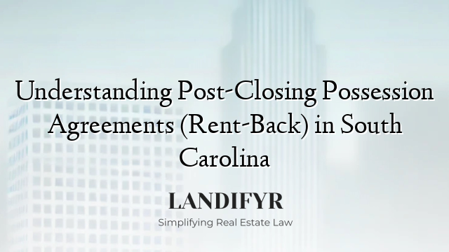 Understanding Post-Closing Possession Agreements (Rent-Back) in South Carolina