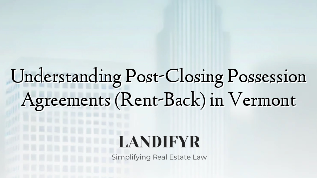 Understanding Post-Closing Possession Agreements (Rent-Back) in Vermont