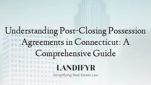 Understanding Post-Closing Possession Agreements in Connecticut: A Comprehensive Guide