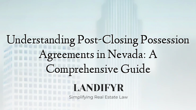 Understanding Post-Closing Possession Agreements in Nevada: A Comprehensive Guide