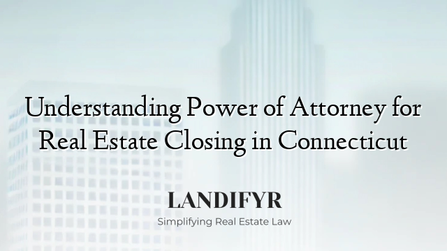 Understanding Power of Attorney for Real Estate Closing in Connecticut