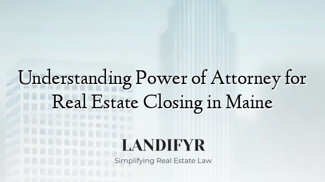 Understanding Power of Attorney for Real Estate Closing in Maine