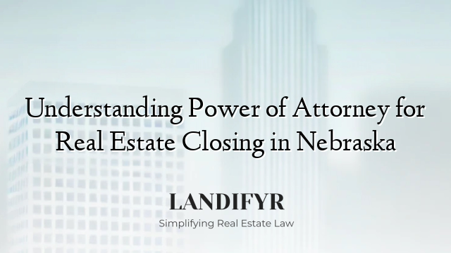 Understanding Power of Attorney for Real Estate Closing in Nebraska