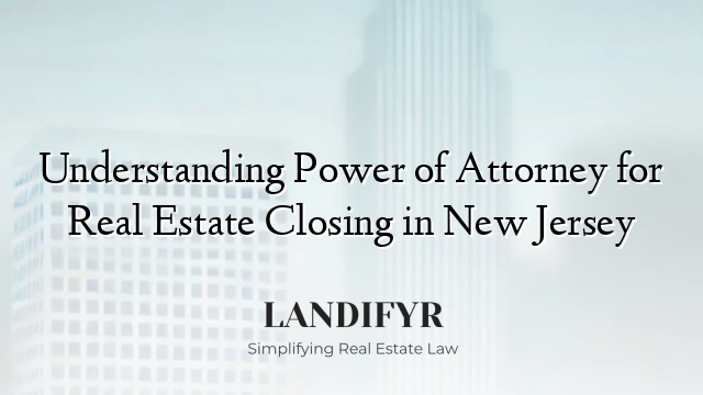 Understanding Power of Attorney for Real Estate Closing in New Jersey
