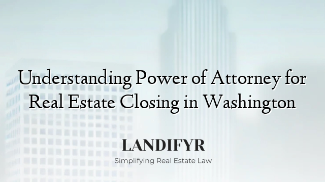 Understanding Power of Attorney for Real Estate Closing in Washington