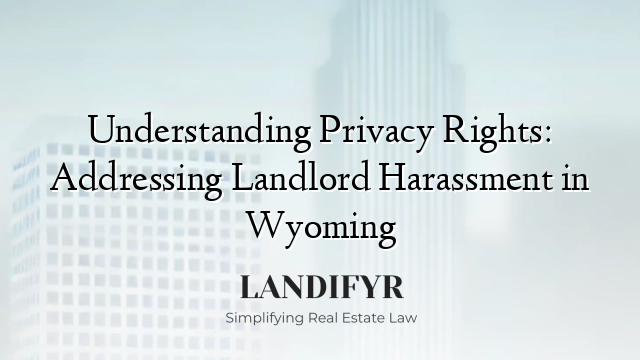 Understanding Privacy Rights: Addressing Landlord Harassment in Wyoming