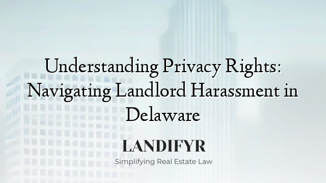Understanding Privacy Rights: Navigating Landlord Harassment in Delaware