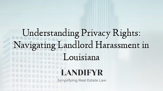Understanding Privacy Rights: Navigating Landlord Harassment in Louisiana