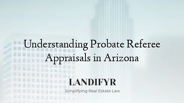 Understanding Probate Referee Appraisals in Arizona