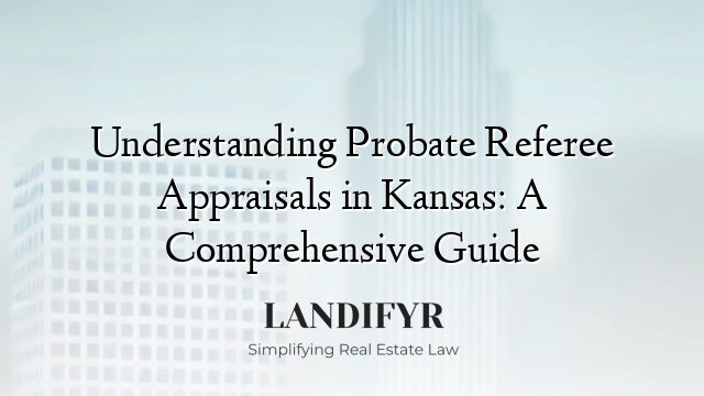 Understanding Probate Referee Appraisals in Kansas: A Comprehensive Guide