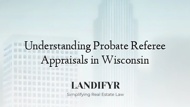 Understanding Probate Referee Appraisals in Wisconsin
