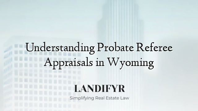 Understanding Probate Referee Appraisals in Wyoming