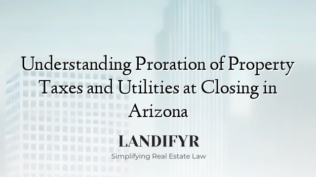 Understanding Proration of Property Taxes and Utilities at Closing in Arizona