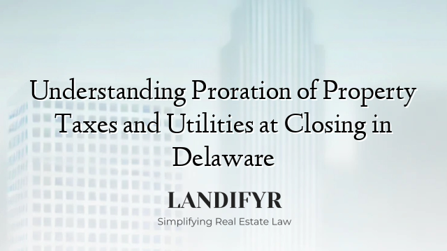 Understanding Proration of Property Taxes and Utilities at Closing in Delaware