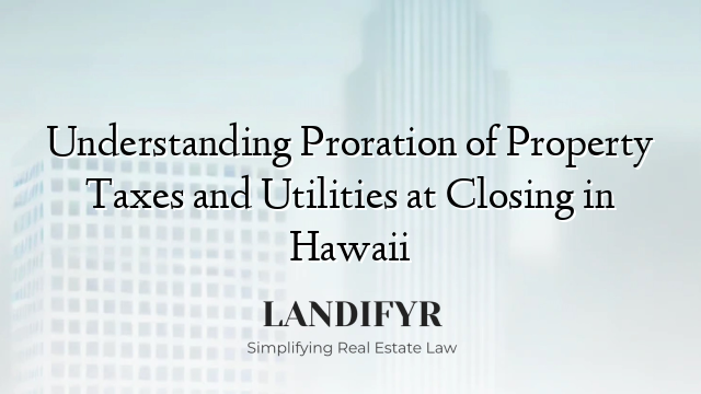 Understanding Proration of Property Taxes and Utilities at Closing in Hawaii