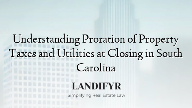 Understanding Proration of Property Taxes and Utilities at Closing in South Carolina