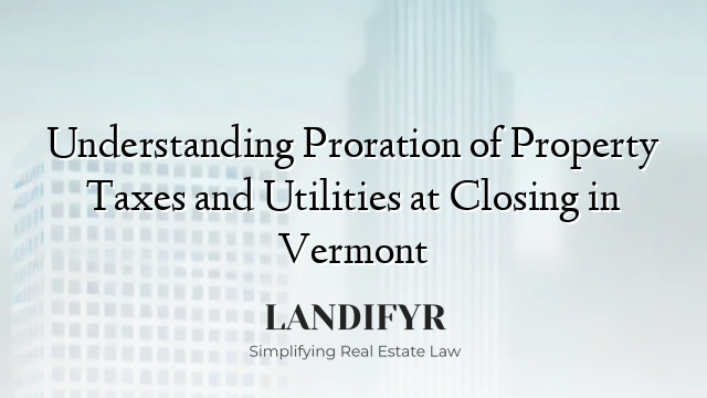 Understanding Proration of Property Taxes and Utilities at Closing in Vermont