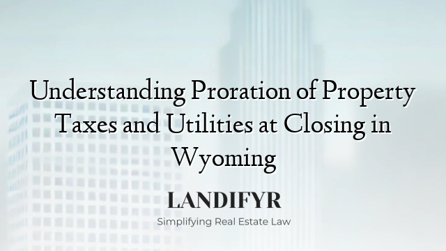Understanding Proration of Property Taxes and Utilities at Closing in Wyoming