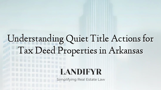 Understanding Quiet Title Actions for Tax Deed Properties in Arkansas