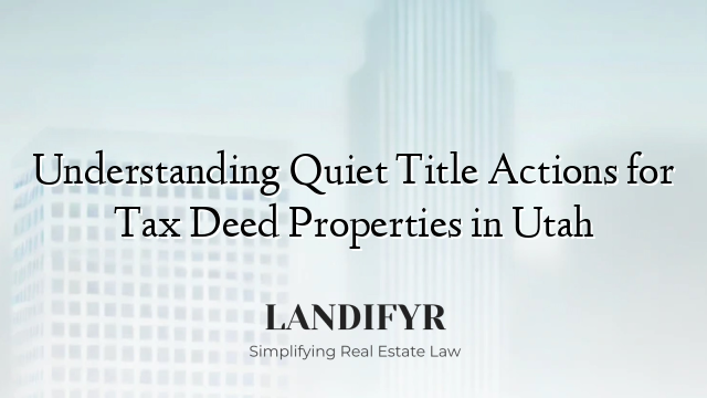 Understanding Quiet Title Actions for Tax Deed Properties in Utah