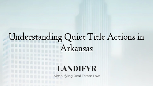 Understanding Quiet Title Actions in Arkansas
