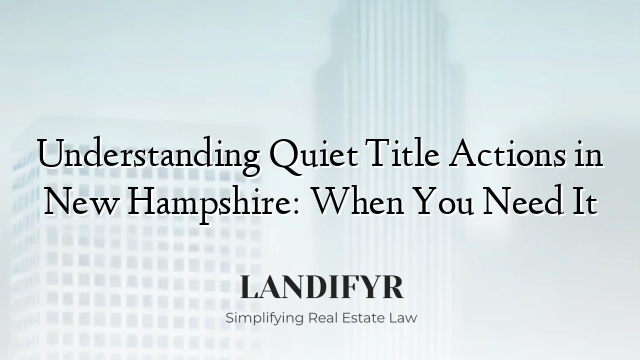 Understanding Quiet Title Actions in New Hampshire: When You Need It