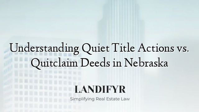 Understanding Quiet Title Actions vs. Quitclaim Deeds in Nebraska