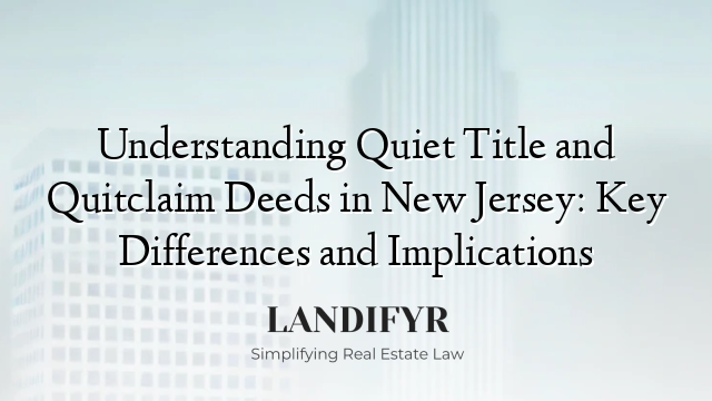 Understanding Quiet Title and Quitclaim Deeds in New Jersey: Key Differences and Implications