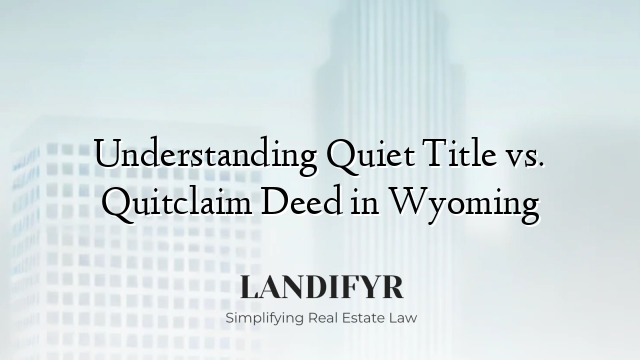 Understanding Quiet Title vs. Quitclaim Deed in Wyoming