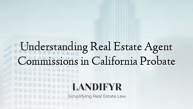 Understanding Real Estate Agent Commissions in California Probate