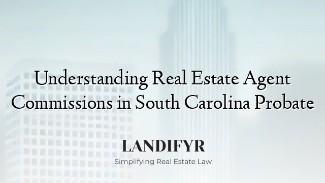 Understanding Real Estate Agent Commissions in South Carolina Probate