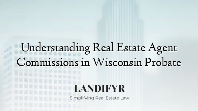 Understanding Real Estate Agent Commissions in Wisconsin Probate