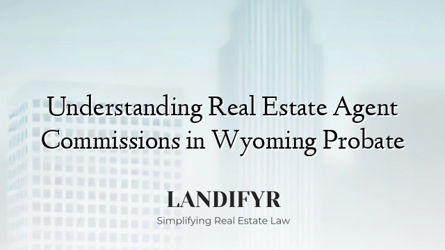 Understanding Real Estate Agent Commissions in Wyoming Probate