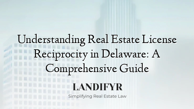Understanding Real Estate License Reciprocity in Delaware: A Comprehensive Guide