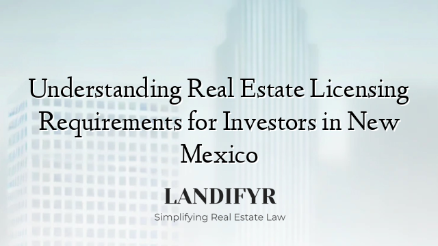 Understanding Real Estate Licensing Requirements for Investors in New Mexico