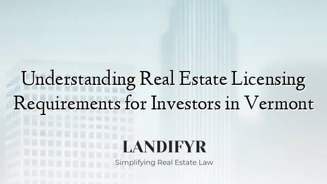 Understanding Real Estate Licensing Requirements for Investors in Vermont