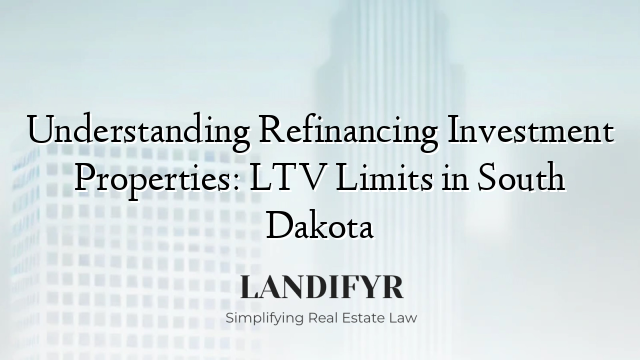 Understanding Refinancing Investment Properties: LTV Limits in South Dakota