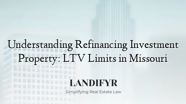 Understanding Refinancing Investment Property: LTV Limits in Missouri
