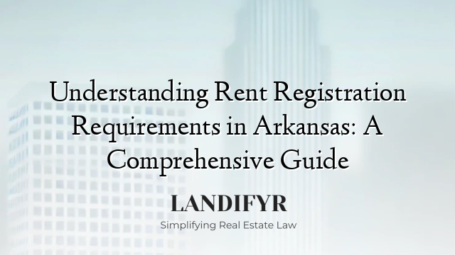 Understanding Rent Registration Requirements in Arkansas: A Comprehensive Guide