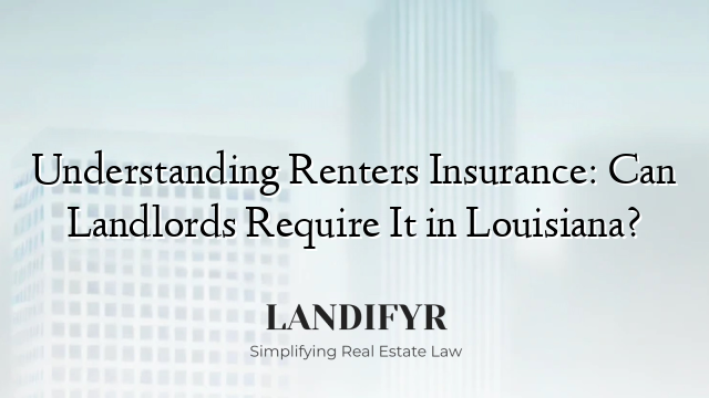 Understanding Renters Insurance: Can Landlords Require It in Louisiana?