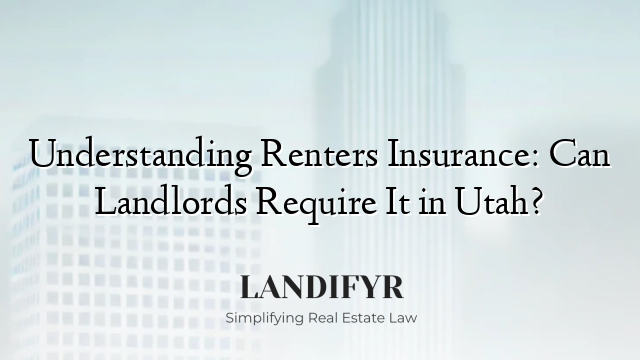 Understanding Renters Insurance: Can Landlords Require It in Utah?