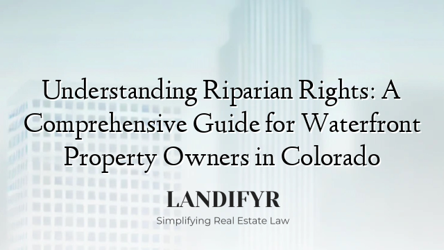 Understanding Riparian Rights: A Comprehensive Guide for Waterfront Property Owners in Colorado