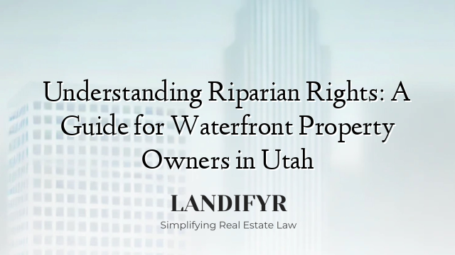 Understanding Riparian Rights: A Guide for Waterfront Property Owners in Utah