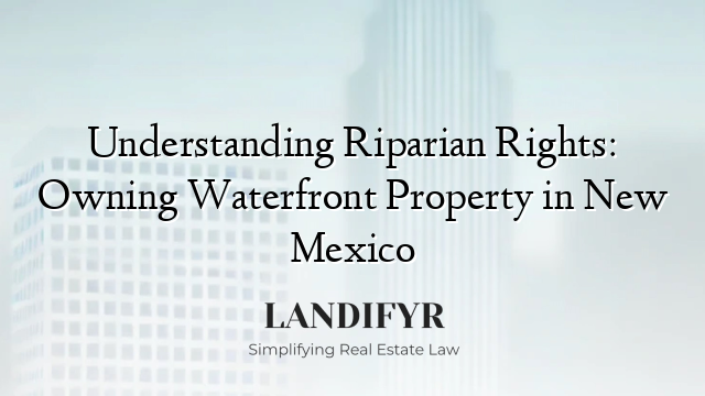 Understanding Riparian Rights: Owning Waterfront Property in New Mexico