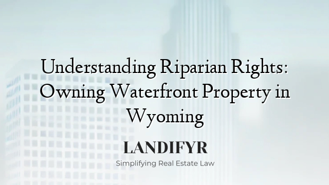 Understanding Riparian Rights: Owning Waterfront Property in Wyoming