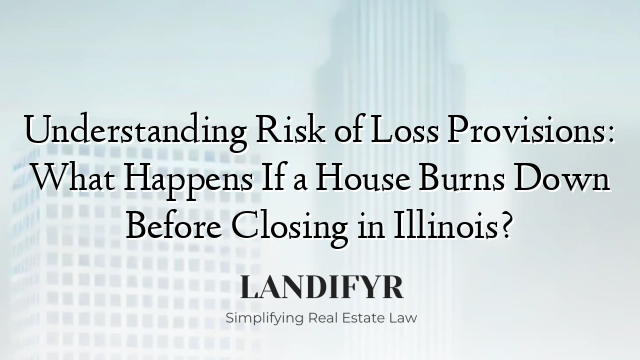 Understanding Risk of Loss Provisions: What Happens If a House Burns Down Before Closing in Illinois?