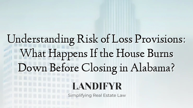 Understanding Risk of Loss Provisions: What Happens If the House Burns Down Before Closing in Alabama?