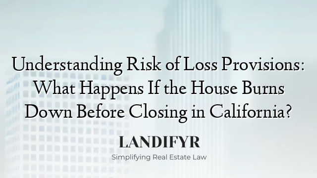 Understanding Risk of Loss Provisions: What Happens If the House Burns Down Before Closing in California?